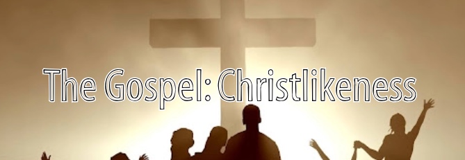The Gospel: Christlikeness